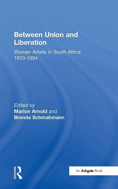 Between Union and Liberation: Women Artists South Africa 1910-1994