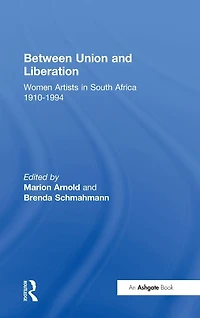 Between Union and Liberation: Women Artists South Africa 1910-1994