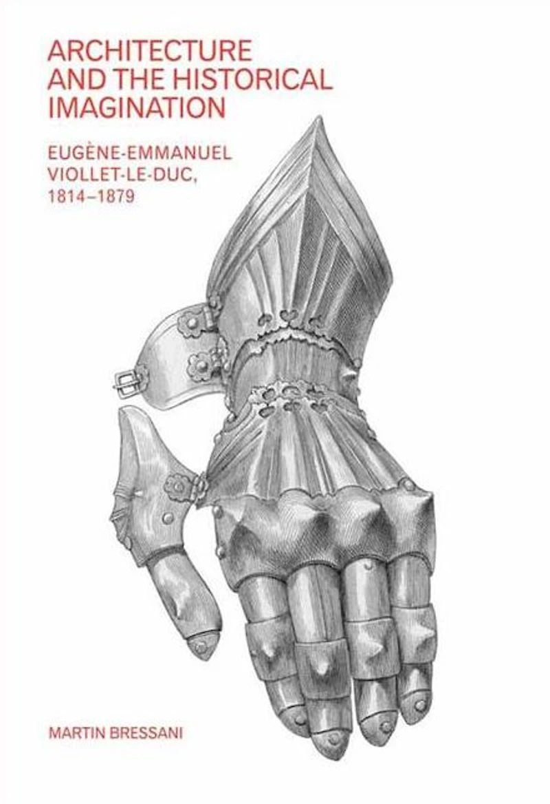 Architecture and the Historical Imagination: Eugène-Emmanuel Viollet-le-Duc, 1814-1879