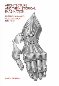 Architecture and the Historical Imagination: Eugène-Emmanuel Viollet-le-Duc, 1814-1879