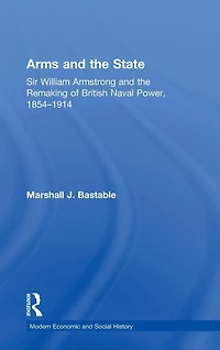 Arms and the State: Sir William Armstrong Remaking of British Naval Power, 1854-1914