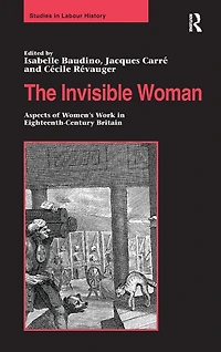 The Invisible Woman: Aspects of Women's Work Eighteenth-Century Britain