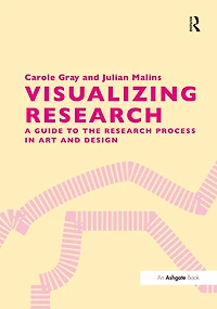 Visualizing Research: A Guide to the Research Process Art and Design
