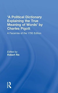 'A Political Dictionary Explaining the True Meaning of Words' by Charles Pigott: A Facsimile 1795 Edition