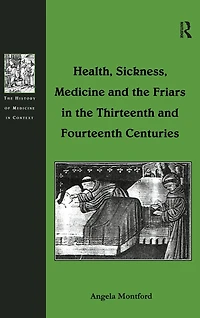Health, Sickness, Medicine and the Friars Thirteenth Fourteenth Centuries