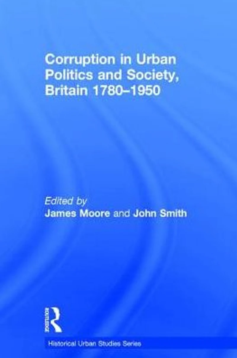 Corruption Urban Politics and Society, Britain 1780-1950