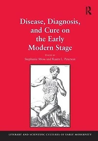 Disease, Diagnosis, and Cure on the Early Modern Stage