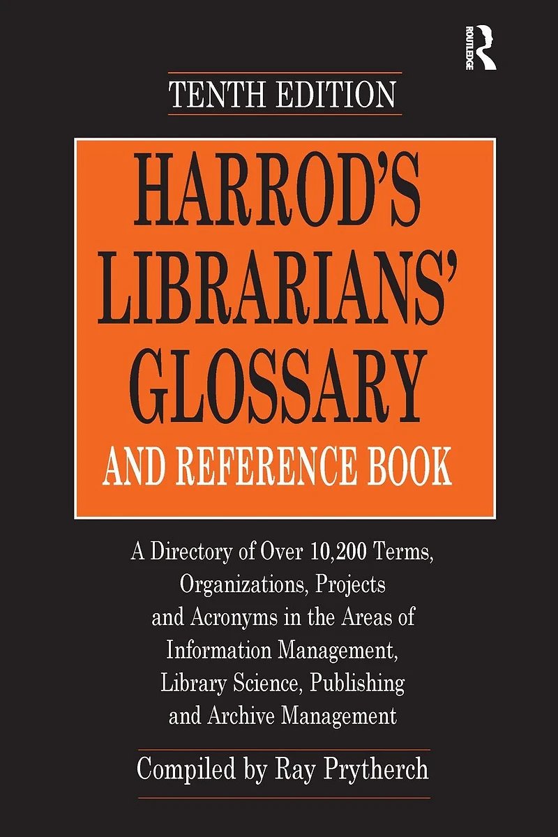 Harrod's Librarians' Glossary and Reference Book: A Directory of Over 10,200 Terms, Organizations, Projects Acronyms the Areas Information Management, Library Science, Publishing Archive Management