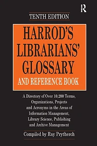 Harrod's Librarians' Glossary and Reference Book: A Directory of Over 10,200 Terms, Organizations, Projects Acronyms the Areas Information Management, Library Science, Publishing Archive Management