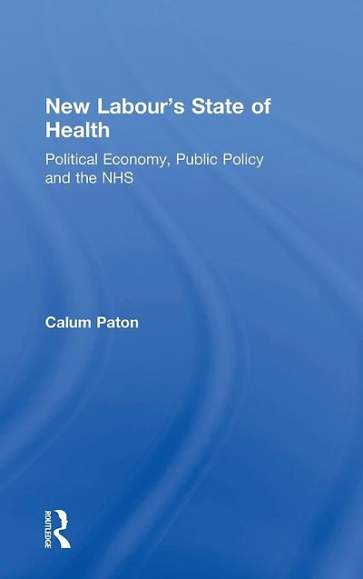 New Labour's State of Health: Political Economy, Public Policy and the NHS