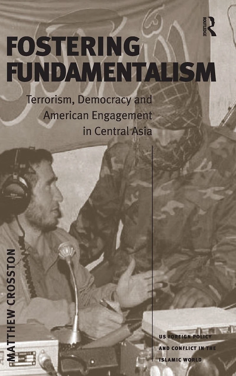 Fostering Fundamentalism: Terrorism, Democracy and American Engagement Central Asia