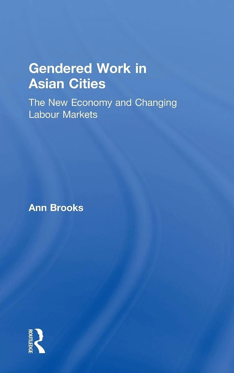 Gendered Work Asian Cities: The New Economy and Changing Labour Markets