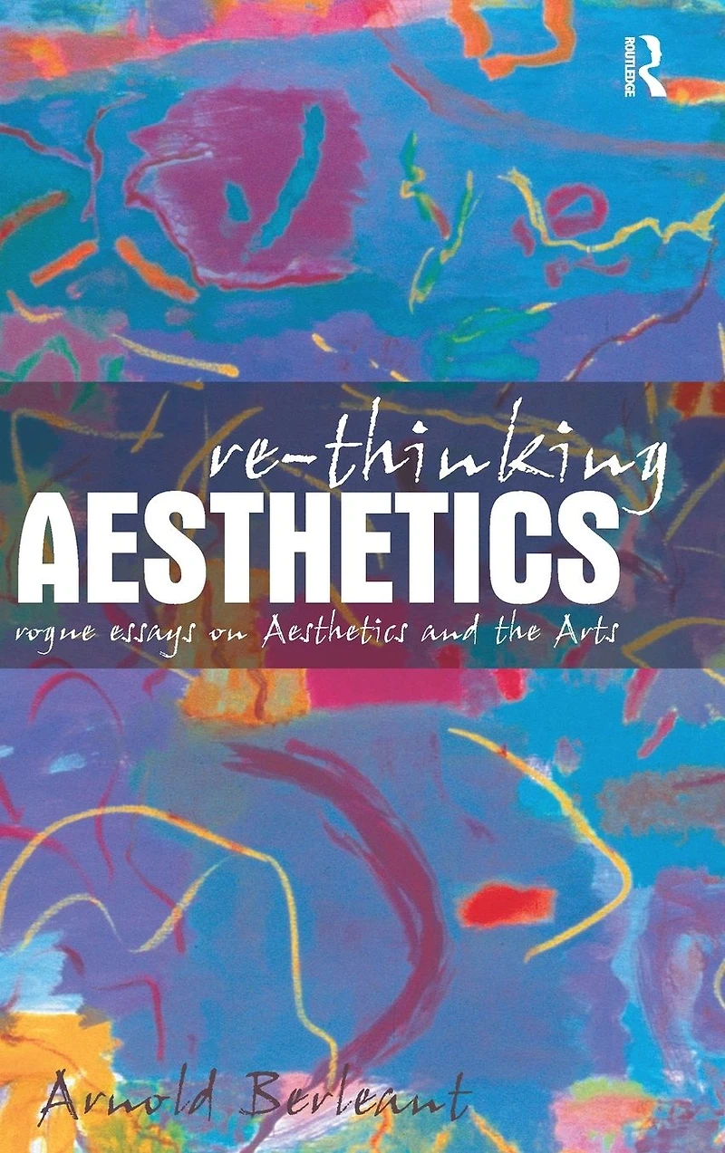 Re-thinking Aesthetics: Rogue Essays on Aesthetics and the Arts