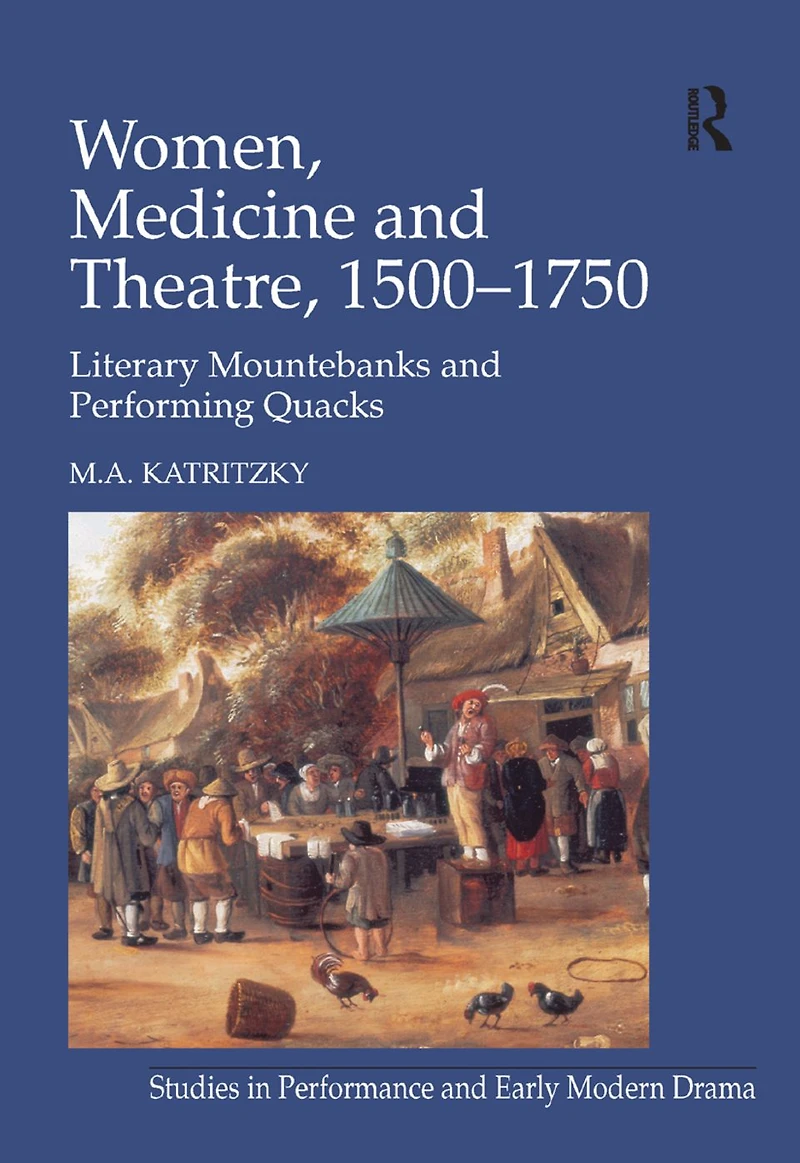 Women, Medicine and Theatre 1500-1750: Literary Mountebanks Performing Quacks