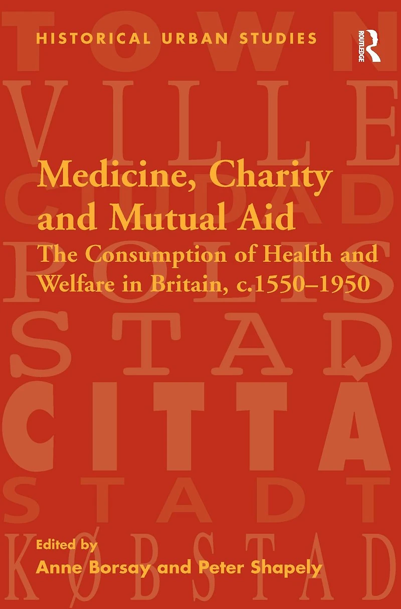 Medicine, Charity and Mutual Aid: The Consumption of Health Welfare Britain, c.1550-1950