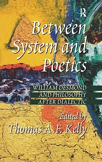 Between System and Poetics: William Desmond Philosophy after Dialectic
