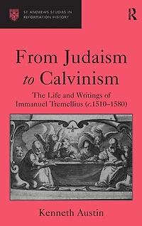 From Judaism to Calvinism: The Life and Writings of Immanuel Tremellius (c.1510-1580)