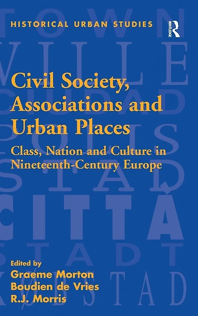 Civil Society, Associations and Urban Places: Class, Nation Culture Nineteenth-Century Europe