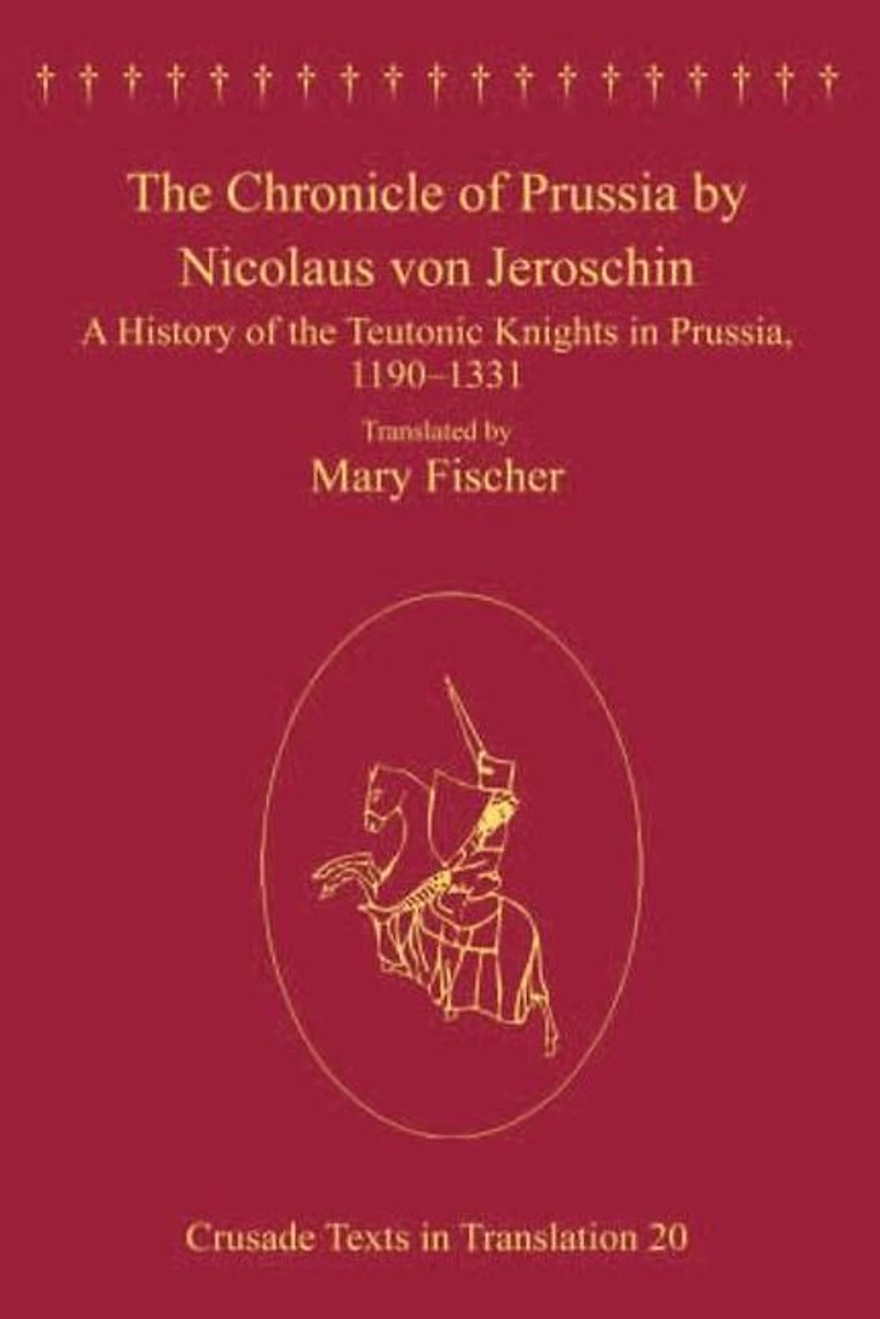 the Chronicle of Prussia by Nicolaus von Jeroschin: A History Teutonic Knights Prussia, 1190-1331