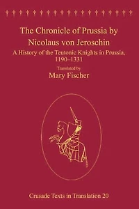 the Chronicle of Prussia by Nicolaus von Jeroschin: A History Teutonic Knights Prussia, 1190-1331