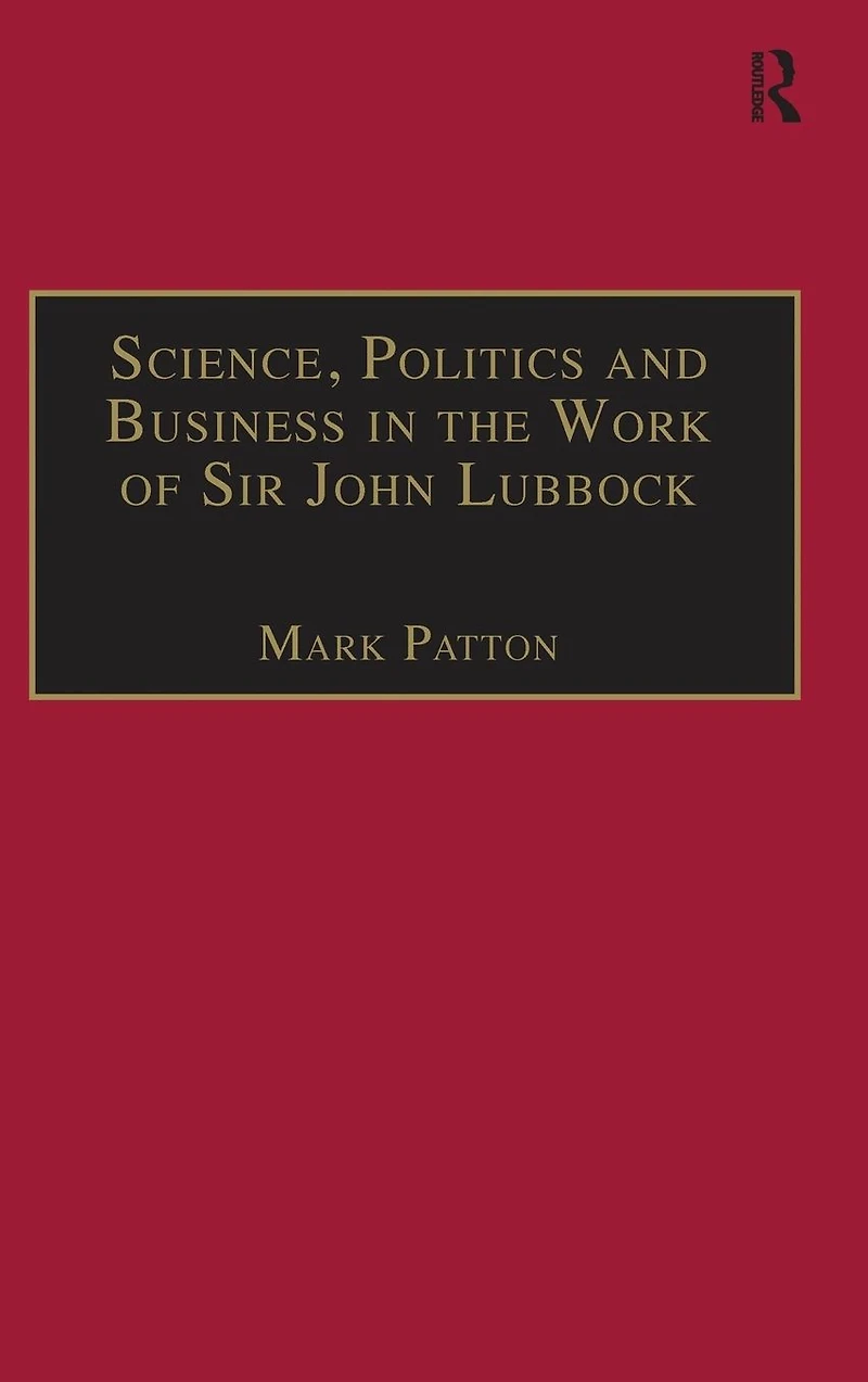 Science, Politics and Business the Work of Sir John Lubbock: A Man Universal Mind