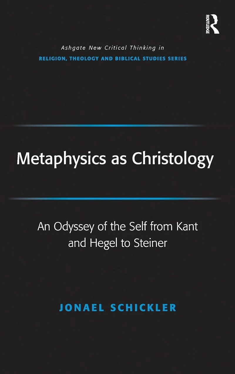 Metaphysics as Christology: An Odyssey of the Self from Kant and Hegel to Steiner