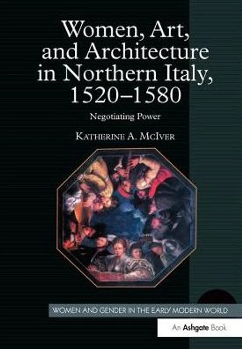 Women, Art, and Architecture Northern Italy, 1520-1580: Negotiating Power
