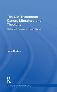 The Old Testament: Canon, Literature and Theology: Collected Essays of John Barton