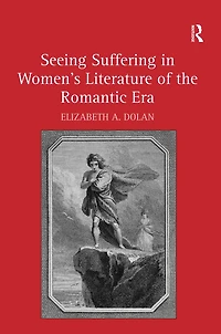 Seeing Suffering Women's Literature of the Romantic Era