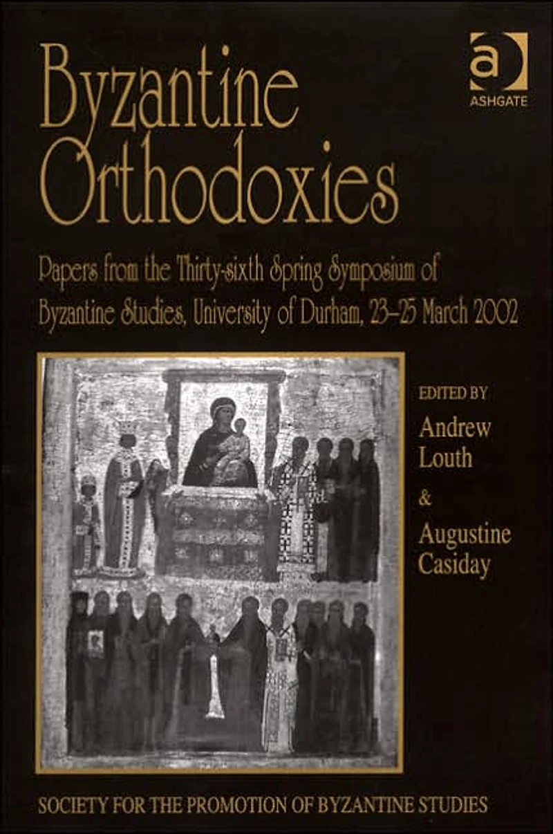 Byzantine Orthodoxies: Papers from the Thirty-sixth Spring Symposium of Studies, University Durham, 23-25 March 2002