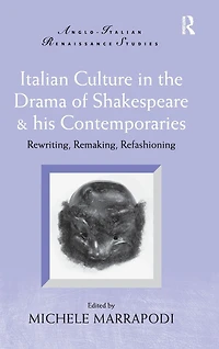 Italian Culture the Drama of Shakespeare and His Contemporaries: Rewriting, Remaking, Refashioning