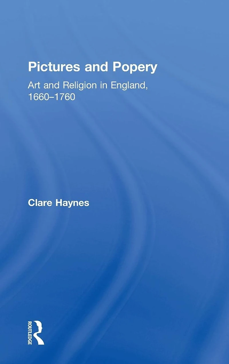 Pictures and Popery: Art Religion England, 1660-1760