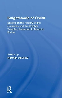 Knighthoods of Christ: Essays on the History Crusades and Knights Templar, Presented to Malcolm Barber