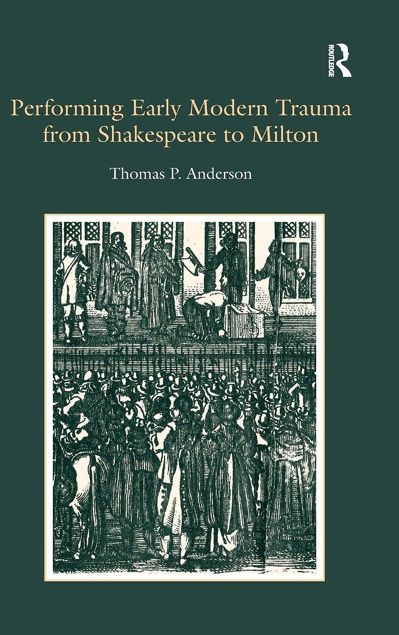 Performing Early Modern Trauma from Shakespeare to Milton
