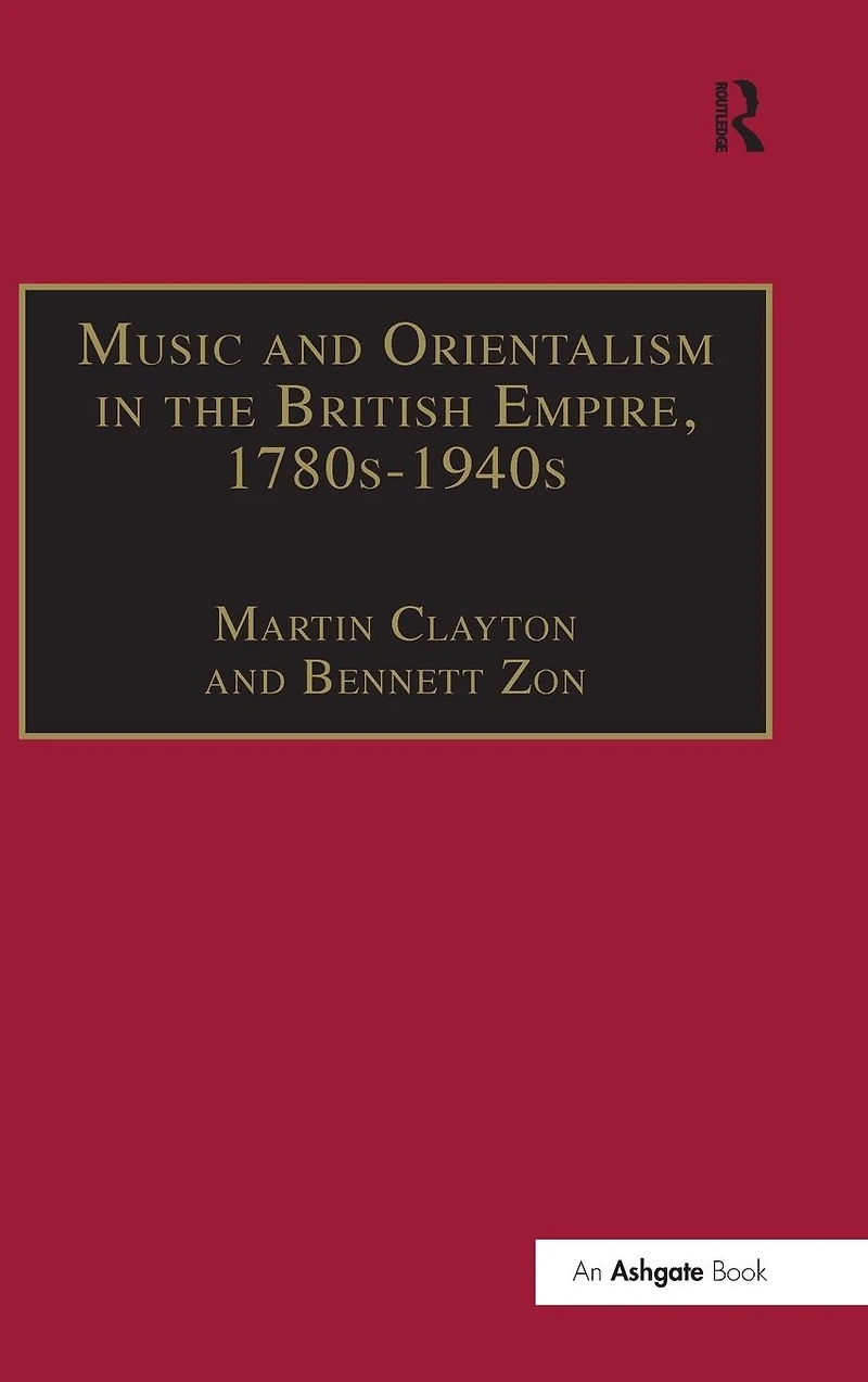 Music and Orientalism the British Empire, 1780s-1940s: Portrayal of East