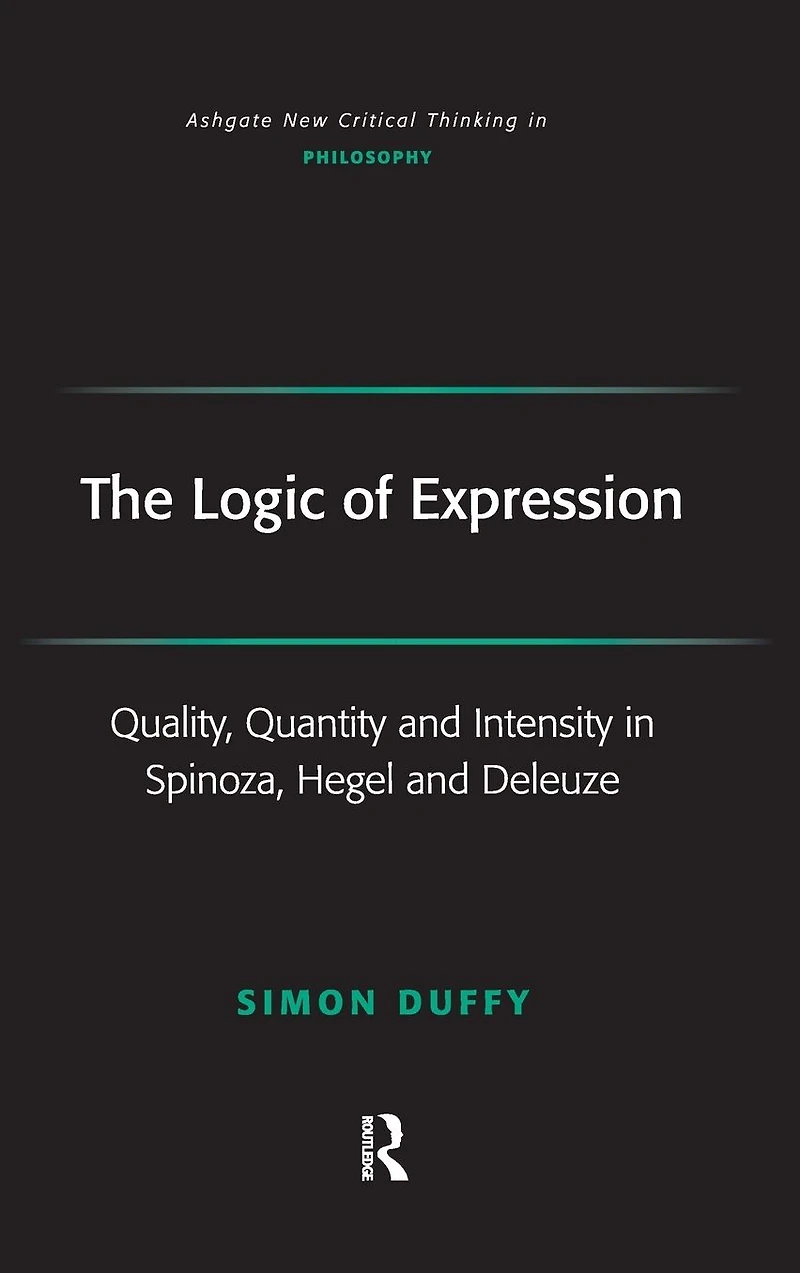 The Logic of Expression: Quality, Quantity and Intensity Spinoza, Hegel Deleuze