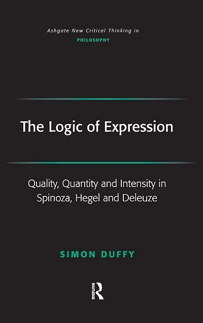 The Logic of Expression: Quality, Quantity and Intensity Spinoza, Hegel Deleuze