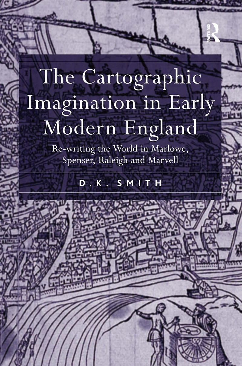 the Cartographic Imagination Early Modern England: Re-writing World Marlowe, Spenser, Raleigh and Marvell