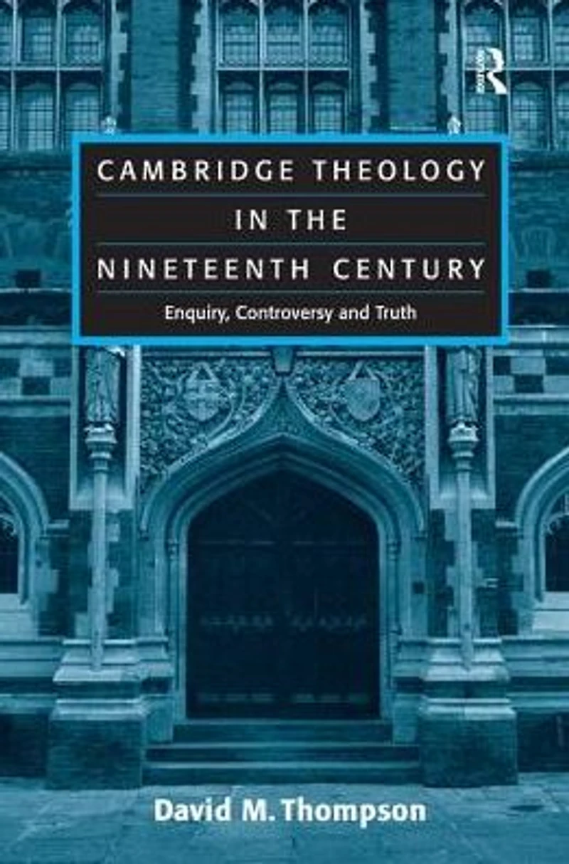 Cambridge Theology the Nineteenth Century: Enquiry, Controversy and Truth
