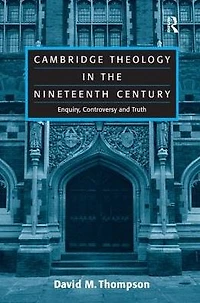 Cambridge Theology the Nineteenth Century: Enquiry, Controversy and Truth