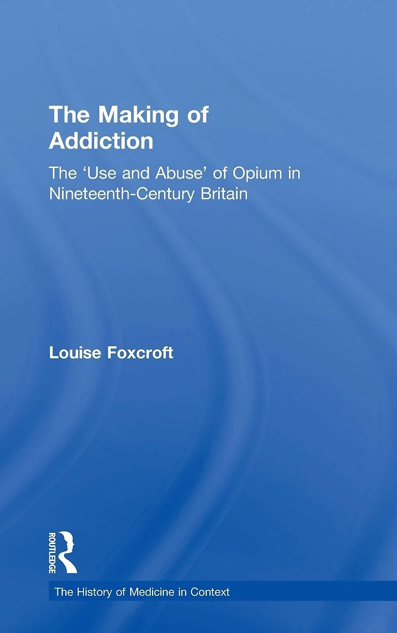 The Making of Addiction: 'Use and Abuse' Opium Nineteenth-Century Britain