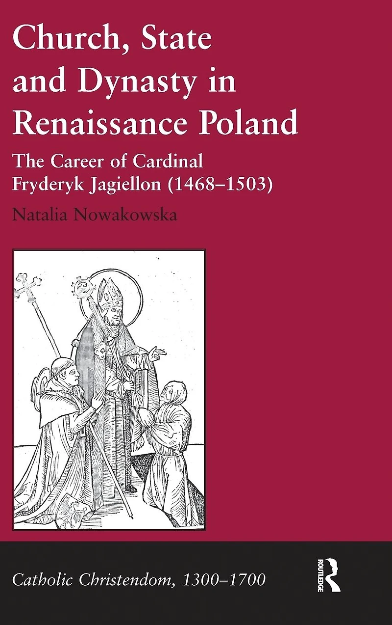 Church, State and Dynasty Renaissance Poland: The Career of Cardinal Fryderyk Jagiellon (1468-1503)