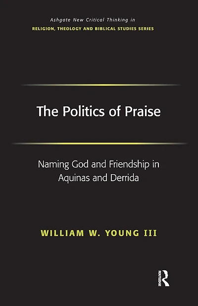 The Politics of Praise: Naming God and Friendship Aquinas Derrida