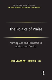 The Politics of Praise: Naming God and Friendship Aquinas Derrida