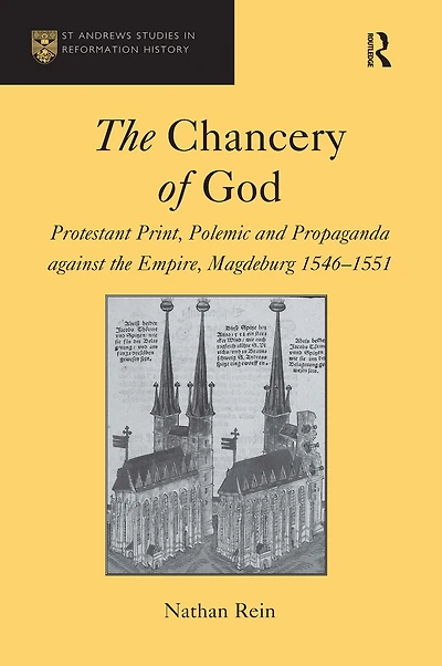 the Chancery of God: Protestant Print, Polemic and Propaganda against Empire, Magdeburg 1546-1551