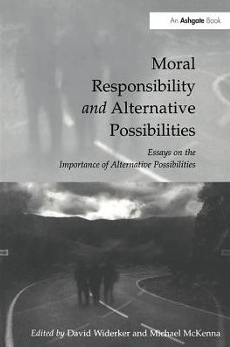 Moral Responsibility and Alternative Possibilities: Essays on the Importance of Possibilities