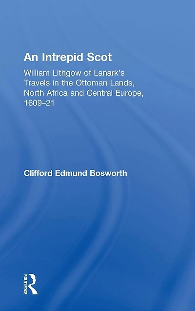 An Intrepid Scot: William Lithgow of Lanark's Travels the Ottoman Lands, North Africa and Central Europe, 1609-21