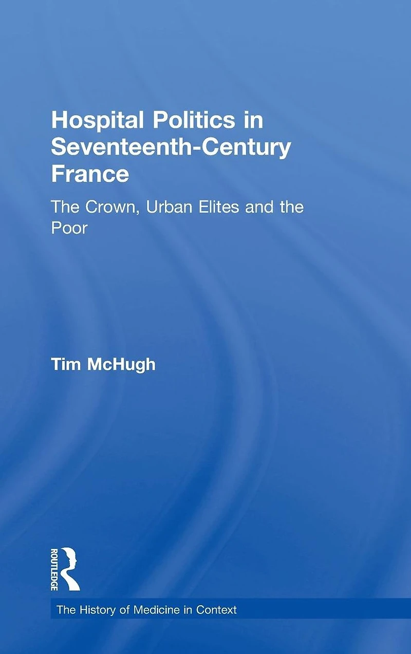 Hospital Politics Seventeenth-Century France: the Crown, Urban Elites and Poor