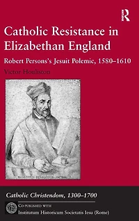 Catholic Resistance Elizabethan England: Robert Persons's Jesuit Polemic, 1580-1610