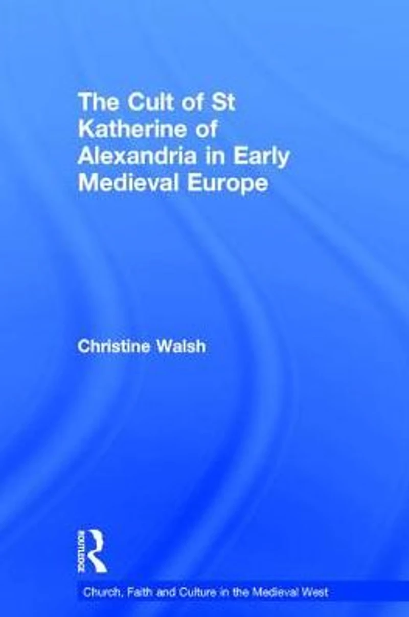 The Cult of St Katherine Alexandria Early Medieval Europe